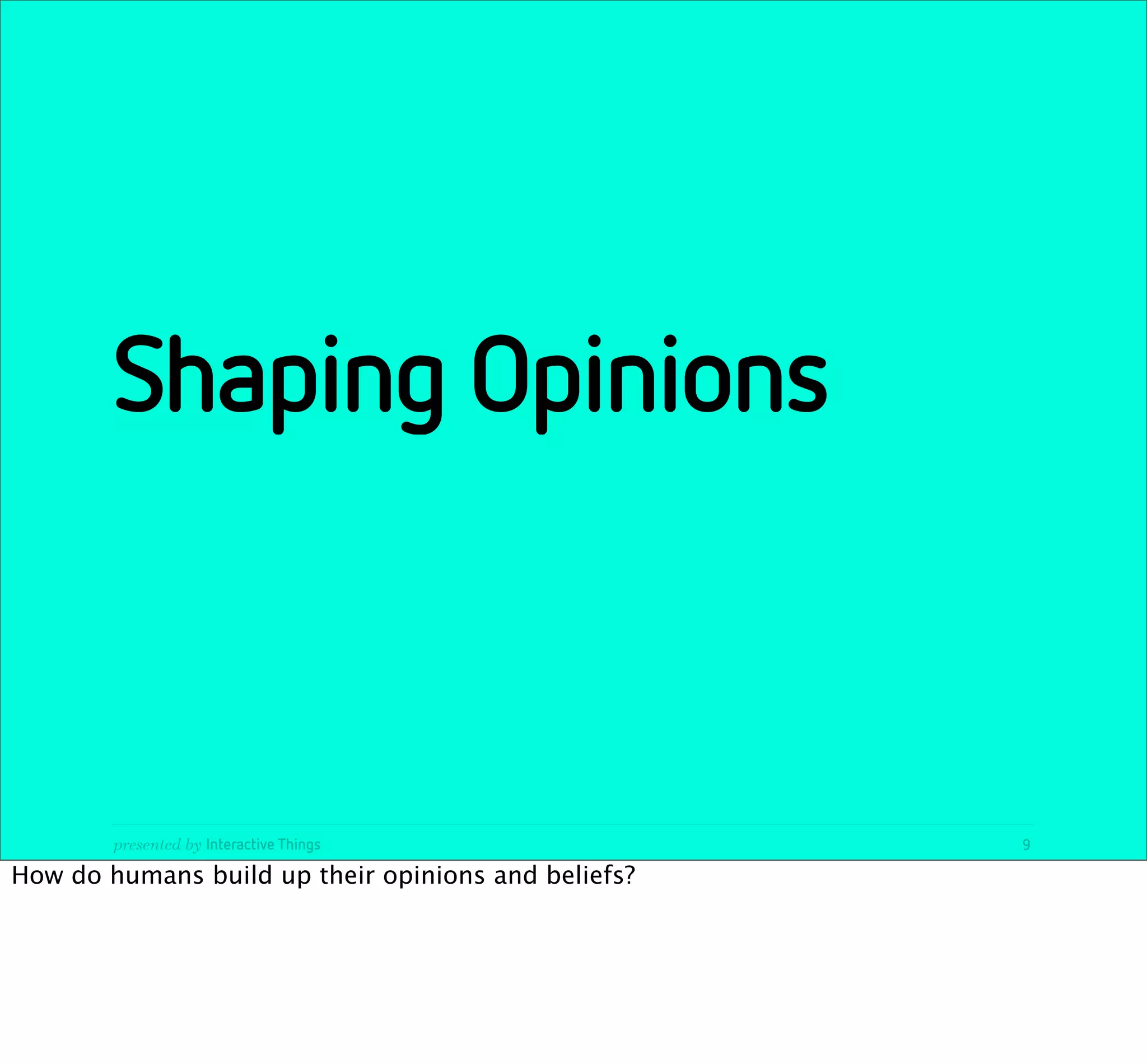 Shaping Opinions



        presented by Interactive Things              9

How do humans build up their opinions and beliefs?
 