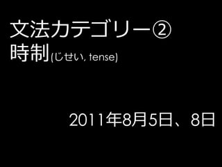 文法カテゴリー②
時制(じせい, tense)


     2011年8月5日、8日
 