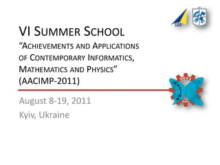 VI Summer School“Achievements and Applicationsof Contemporary Informatics,Mathematics and Physics”(AACIMP-2011) August 8-19, 2011 Kyiv, Ukraine 