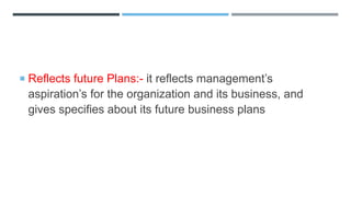  Reflects future Plans:- it reflects management’s
aspiration’s for the organization and its business, and
gives specifies about its future business plans
 