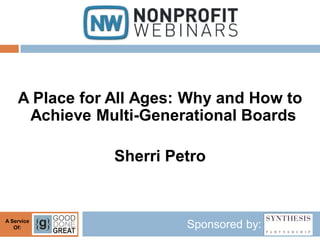 A Place for All Ages: Why and How to
     Achieve Multi-Generational Boards

                Sherri Petro


A Service
   Of:                   Sponsored by:
 
