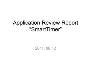Application Review Report“SmartTimer” 2011. 08.12  