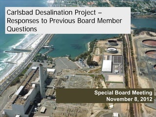 Carlsbad Desalination Project –
Responses to Previous Board Member
Questions




                         Special Board Meeting
                             November 8, 2012
                                              1
                                          1
 