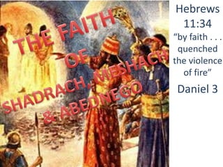 Hebrews
11:34
“by faith . . .
quenched
the violence
of fire”
Daniel 3
 