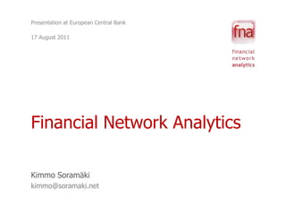Presentation at European Central Bank 17 August 2011 Financial Network Analytics Kimmo Soramäki kimmo@soramaki.net 