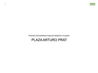 PROYECTOS ESPACIO PUBLICO PASEOS Y PLAZAS

  PLAZA ARTURO PRAT
 