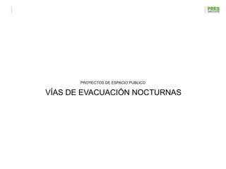 PROYECTOS DE ESPACIO PUBLICO

VÍAS DE EVACUACIÓN NOCTURNAS
 