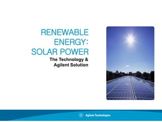 RENEWABLE
     ENERGY:
SOLAR POWER
   The Technology &
     Agilent Solution
 