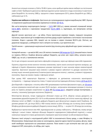 19
Аналогічна ситуація склалася у США в 70-80-ті роки, коли арабські країни ввели ембарго на постачання
нафти в США. Приборкати двозначну інфляцію вдалося ціною тривалого спаду в економіці та зростання
рівня безробіття. На початку 1980 р. процентні ставки перевищили 20 %, рівень безробіття до 1982 р.
наблизився до 11 %.
Україна вже ввійшла в стагфляцію. Зростання цін супроводжувало падіння виробництва і ВВП. Оцінки
зі скорочення української економіки варіюються в межах 30–45 %.
Ми нетто-імпортер енергоресурсів (імпорт — 7,4 % ВВП 2021 р.), маємо великий споживчий імпорт
(16 % ВВП), включно з харчовими продуктами (3,6 % ВВП), а, відповідно, ми імпортуємо світову
інфляцію.
Другий чинник зростання цін — це війна. Упала пропозиція окремих товарів, порушені ланцюжки
постачань, через воєнні дії та неефективну політику уряду в країні проблеми з логістикою і постачанням
паливом. Згідно з даними НБУ, приріст цін на паливо в червні становив 90,9 % р/р. Логічно, що
дорожчає продукція, у собівартості якої є витрати на паливо, а це практично все.
Третій чинник — девальвація національної валюти (від початку року офіційний курс гривні знизився на
34 %).
Четвертий чинник — це емісія НБУ, яка з 24 лютого становила 240 млрд грн (11 % грошової маси станом
на червень 2022 р.). Нацбанк фінансує дефіцит бюджету, що різко зріс через війну, купуючи воєнні
ОВДП, що, по суті, є прихованою емісією.
На тлі цих чотирьох чинників зростають інфляційні очікування, через що інфляція сама себе підживлює.
Оцінити у відсотках вплив кожного чинника неможливо, проте аналіз загальної картини засвідчує, що
інфляція в Україні обумовлена переважно шоками пропозиції та має значною мірою немонетарний
характер. Зростання грошової маси (емісія) в умовах падіння зайнятості та доходів населення без
впливу інших чинників дозволило б компенсувати зменшення попиту і, навпаки, у моменті підтримати
економіку. Зараз ми маємо справу з інфляцією витрат.
При цьому НБУ намагається боротися з інфляцією за допомогою класичного монетарного
інструменту — підвищує процентну ставку. У червні регулятор підвищив облікову ставку з 10 % до 25 %.
Для боротьби з інфляцією з початку війни НБУ дотримувався політики фіксованого курсу, до 20 липня
штучно утримуючи валютний курс на рівні 29,25 грн/дол., витрачаючи міжнародні резерви (з початку
року по червень резерви скоротилися на 26 % або 8,2 млрд дол.), завдаючи шкоди експортерам, а
значить, і економіці (доходам населення, бюджету).
Міністерство фінансів, попри підвищення облікової ставки до 25 %, зберігає низьку дохідність за
гривневими держоблігаціями (9,5–16 % за військовими облігаціями), які істотно нижче від інфляції. Це
обмежує попит на ОВДП, і по факту дефіциту бюджету далі фінансується завдяки емісії Нацбанку. За
даними джерел UIF, до кінця 2022 р. НБУ планує емісію на рівні 30 млрд грн на місяць (хоча потреби
Мінфіну для фінансування дефіциту бюджету значно вищі), 2023 р. — на рівні 15–20 млрд грн на місяць.
Відбувається протистояння між НБУ, відповідальним за цінову стабільність, і Мінфіном, якому вигідні
інфляція і низькі ставки. Інфляція збільшує бюджетні надходження (інфляційний податок), а низькі
номінальні процентні ставки допомагають стримувати зростання витрат на обслуговування боргу.
Причина такої ситуації в неузгодженій роботі НБУ та економічного блоку уряду, а саме Мінфіну та
Мінекономіки. Комунікація між ними не налагоджена, відсутня єдина стратегічна рамка, фільтр, через
який необхідно пропускати всі ухвалювані рішення. Поки кожен із цих інститутів має свої цілі, свої
завдання й KPI, вони діють, як лебідь, рак і щука.
 