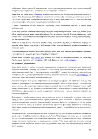 52
зруйнованої інфраструктури й закупівель газу перед опалювальним сезоном, навіть якщо споживчий
імпорт почне знижуватися на тлі падіння реальних доходів населення.
Очікується, що після зняття обмежень на виведення дивідендів збільшиться виведення прибутку з
країни. Але, ймовірніше, НБУ збереже обмеження повністю або частково до поглинання шоку й
стабілізації курсу гривні. Щоб мінімізувати спекуляції на валютному ринку, НБУ посилив регулювання
небанківських фін. установ, які торгують валютою (обмінники).
Є ризик скорочення обсягів переказів заробітчан, якщо економічна ситуація в Європі буде
погіршуватися.
Цього року приплив іноземних інвестицій (сальдо) ми очікуємо на рівні нуля. ПІІ не буде, поки в країні
війна, а роль держави щодо інвесторів пасивна. Без державних гарантій безпеки, працюючих судів,
захисту прав власності та стимулюючих фіскальних умов, зовнішніх інвестицій не буде не тільки 2022 р.,
але й у подальші роки.
Попит на валюту з боку населення багато в чому залежатиме від того, чи триватиме міграція чи
навпаки, люди будуть повертатися. Цей чинник слабко передбачуваний і залежить переважно від
безпеки в країні.
Основним джерелом покриття валютного дефіциту цього року буде зовнішнє фінансування: допомога
у вигляді грантів і кредитів для покриття дефіциту бюджету.
Мінфін очікує отримати 16–17 млрд дол. до кінця 2022 року. За словами голови НБУ, до кінця року
Україна може підписати нову програму з МВФ на 2–3 роки на суму 15–20 млрд дол.
Що це означає для економіки
Якщо відтік валюти з країни перевищує надходження, створюються передумови для девальвації
національної валюти. Попри те, що сальдо ПБ із січня 2022 р. було негативним, від початку війни НБУ
зафіксував курс гривні й до 21 липня утримував на рівні 29,25 грн/дол. Це негативно позначалося на
експортерах, які недоотримували валютну виручку, а сам НБУ щомісячно продавав 2,2–4 млрд дол. на
валютному ринку, витрачаючи міжнародні резерви.
Послаблення гривні було цілком обґрунтованим, враховуючи розриви в ПБ. Проте сам факт, що НБУ
зробив це блискавично — за один день зміцнивши долар з 29,2549 до 36,5686 грн/дол., — спровокував
шквал критики в бік регулятора (переважно від імпортерів). Бізнесу, який і так працює в умовах украй
високої невизначеності, від держави потрібна послідовна і передбачувана політика (насамперед від
НБУ і Мінфіну). Демонструвати спокій, розсудливість і впевненість — це вже половина перемоги на
економічному фронті.
Девальвація та розблокування портів мають позитивно вплинути на динаміку експорту, а зростання
курсу долара — дещо охолодити імпорт. Треба дочекатися даних за серпень — вересень, коли буде
видно вплив цих двох чинників. Якщо ситуація на воєнному фронті не погіршиться, а світ не накриє
хвиля економічної кризи, то за умови рівномірного отримання фінансової допомоги в заявленому
обсязі ми не бачимо перспектив для глибокої девальвації гривні — понад 40 грн/дол. у перспективі до
6 місяців.
Занурення світової економіки в рецесію, якщо це буде м'яка посадка (а уряди розвинених держав для
цього мають усі необхідні інструменти), дозволить "збити" безпрецедентно високі ціни на енергоносії,
що для України однозначно буде позитивним чинником. Проте падіння цін на інші групи сировинних
товарів негативно позначиться на українському експорті. Утім, якщо вдасться уникнути колапсу
всередині країни, а зовнішнє фінансування надходитиме й далі, є всі шанси зберегти курс у межах до
40–45 грн/дол.
 