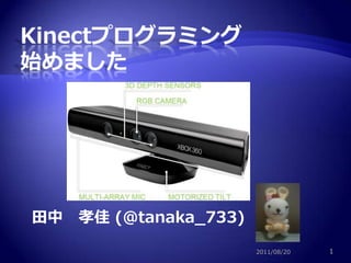 Kinectプログラミング 始めました 田中　孝佳 (@tanaka_733) 2011/08/20 1 