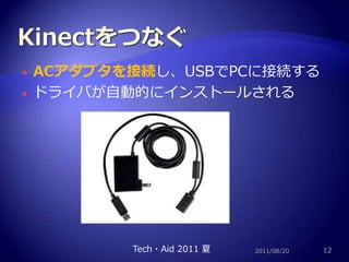 KinectをつなぐACアダプタを接続し、USBでPCに接続するドライバが自動的にインストールされる2011/08/2012Tech・Aid 2011 夏