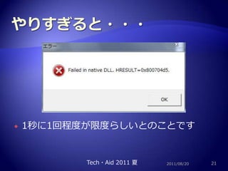 やりすぎると・・・2011/08/20211秒に1回程度が限度らしいとのことですTech・Aid 2011 夏