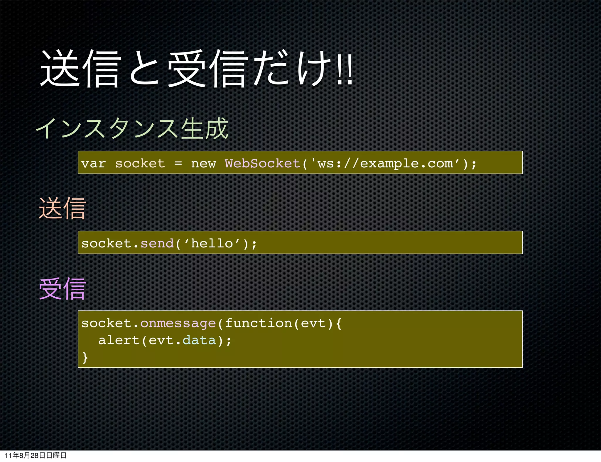 !!
              var socket = new WebSocket('ws://example.com’);




              socket.send(‘hello’);




              socket.onmessage(function(evt){
                alert(evt.data);
              }




11   8   28
 