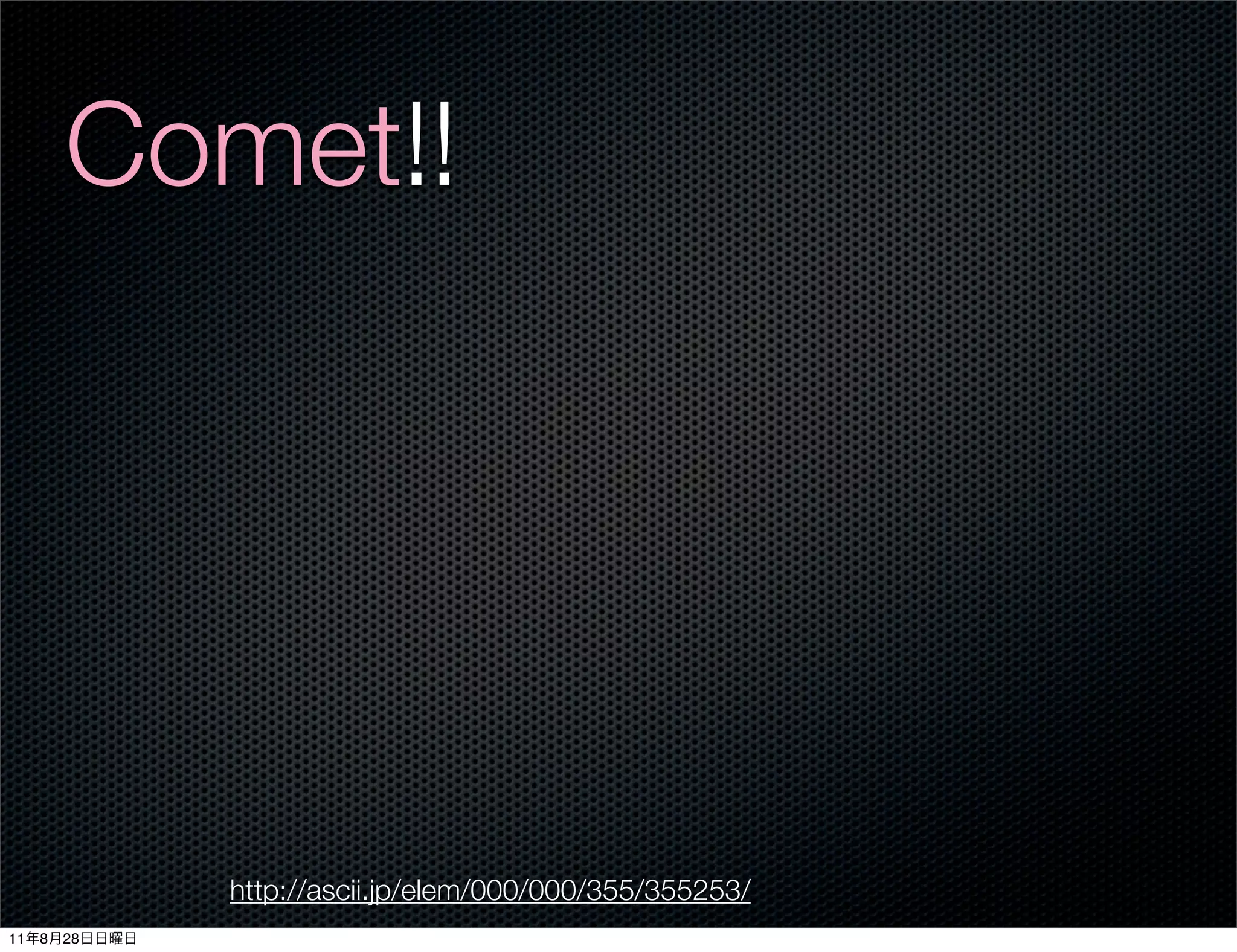 Comet!!




              http://ascii.jp/elem/000/000/355/355253/
11   8   28
 
