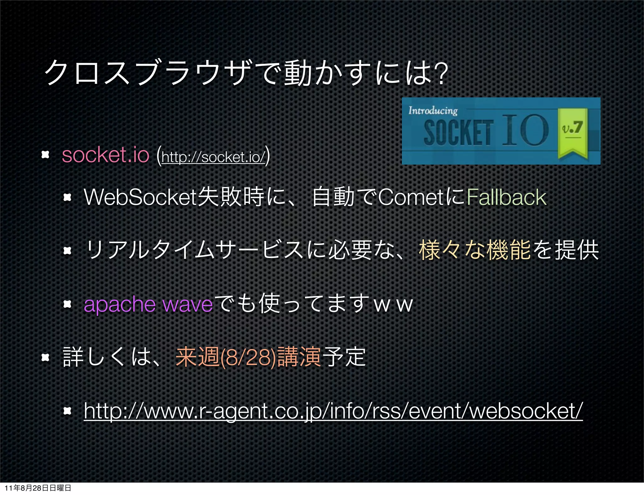 ?

              socket.io (http://socket.io/)
                 WebSocket                    Comet Fallback



                 apache wave

                                   (8/28)

                 http://www.r-agent.co.jp/info/rss/event/websocket/


11   8   28
 
