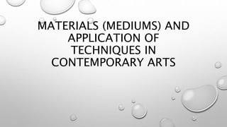 MATERIALS (MEDIUMS) AND
APPLICATION OF
TECHNIQUES IN
CONTEMPORARY ARTS
 