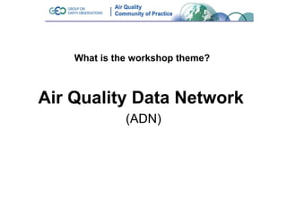 What is the workshop theme?



Air Quality Data Network
              (ADN)
 