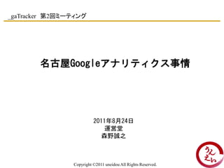 _gaTracker 第2回ミーティング




        名古屋Googleアナリティクス事情




                          2011年8月24日
                             ...