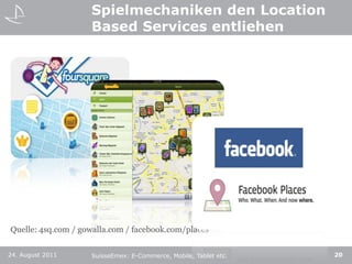 Spielmechaniken den LocationBased Services entliehenQuelle: 4sq.com / gowalla.com / facebook.com/places24. August 201120SuisseEmex: E-Commerce, Mobile, Tablet etc.
