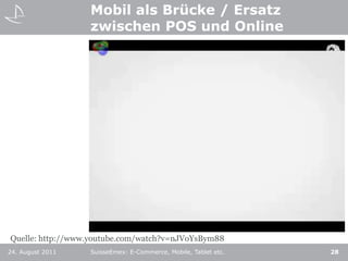 Mobil als Brücke / Ersatzzwischen POS und Online24. August 2011SuisseEmex: E-Commerce, Mobile, Tablet etc.28Quelle: http://www.youtube.com/watch?v=nJVoYsBym88