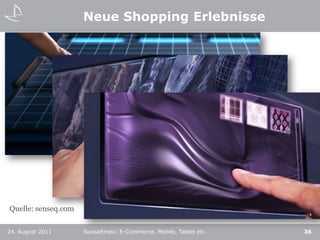 Neue Shopping Erlebnisse24. August 2011SuisseEmex: E-Commerce, Mobile, Tablet etc.36Quelle: senseq.com
