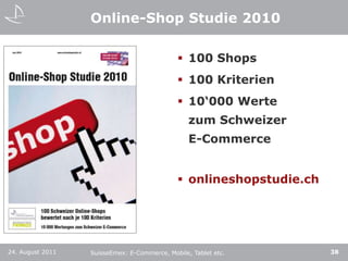 Online-Shop Studie 2010100 Shops100 Kriterien10‘000 Werte zum Schweizer E-Commerceonlineshopstudie.ch24. August 2011SuisseEmex: E-Commerce, Mobile, Tablet etc.38
