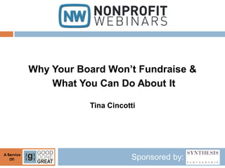 Why Your Board Won’t Fundraise &
                What You Can Do About It

                       Tina Cincotti




A Service
   Of:                            Sponsored by:
 