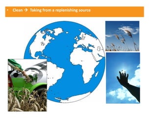 • Clean  Taking from a replenishing source
 