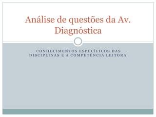 Análise de questões da Av.
       Diagnóstica

    CONHECIMENTOS ESPECÍFICOS DAS
 DISCIPLINAS E A COMPETÊNCIA LEITORA
 