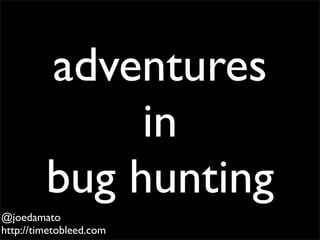 adventures
in
bug hunting
@joedamato
http://timetobleed.com
 