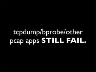 tcpdump/bprobe/other
pcap apps STILL FAIL.
 