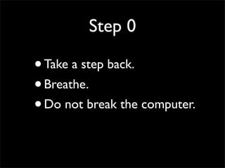 Step 0
•Take a step back.
•Breathe.
•Do not break the computer.
 