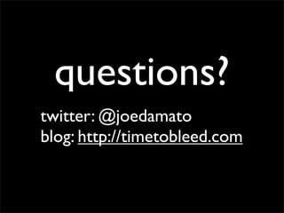 questions?
twitter: @joedamato
blog: http://timetobleed.com
 