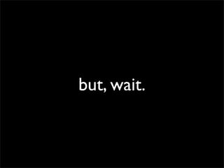 but, wait.
 