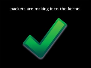 packets are making it to the kernel
 