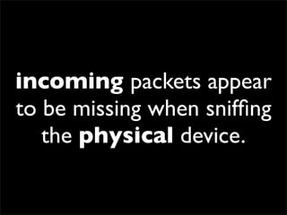 incoming packets appear
to be missing when snifﬁng
the physical device.
 