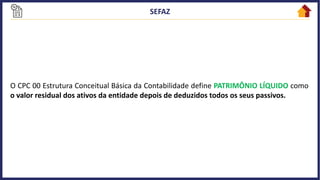 O CPC 00 Estrutura Conceitual Básica da Contabilidade define PATRIMÔNIO LÍQUIDO como
o valor residual dos ativos da entidade depois de deduzidos todos os seus passivos.
 