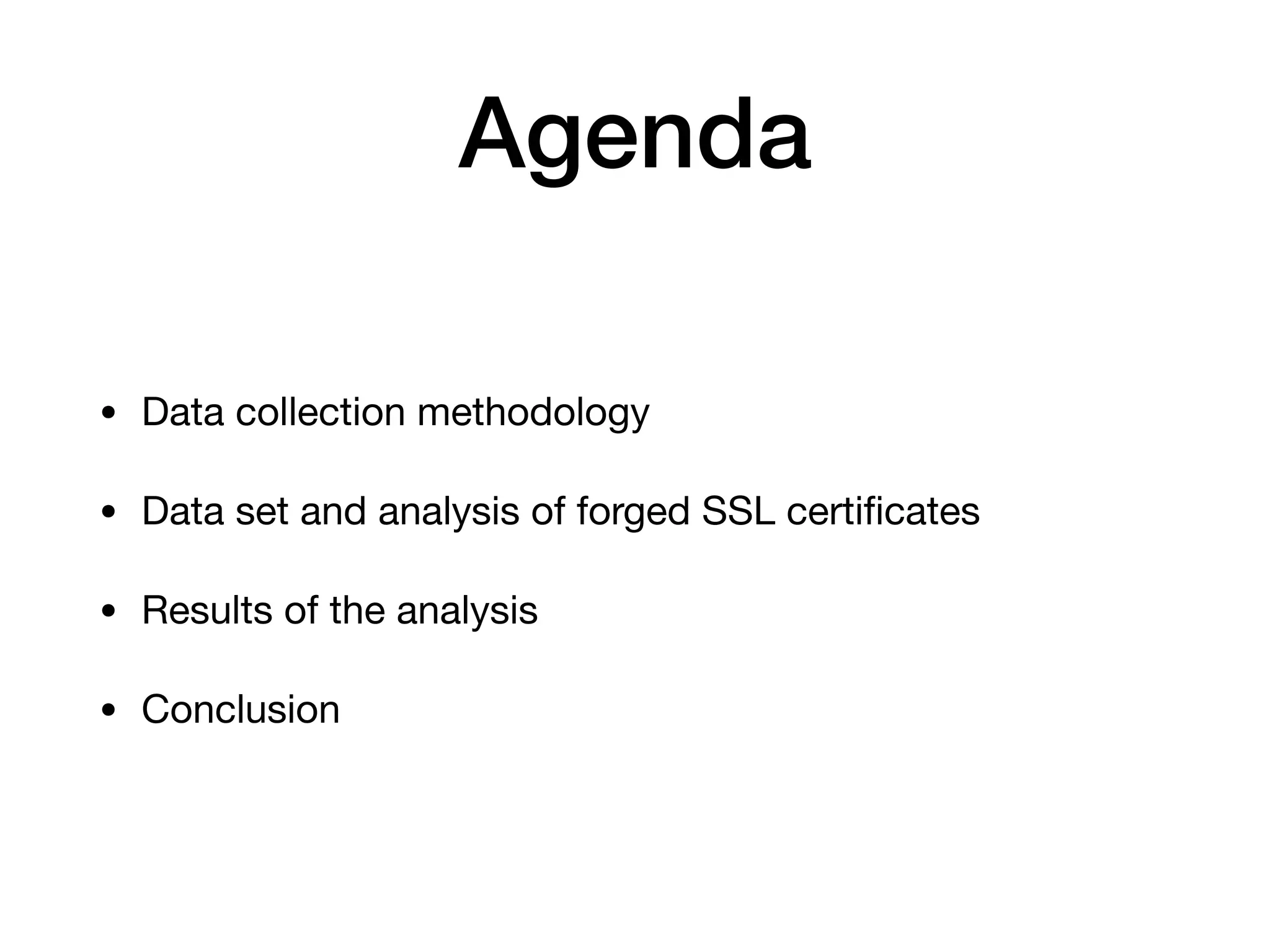 Agenda
• Data collection methodology

• Data set and analysis of forged SSL certiﬁcates

• Results of the analysis

• Conclusion
 