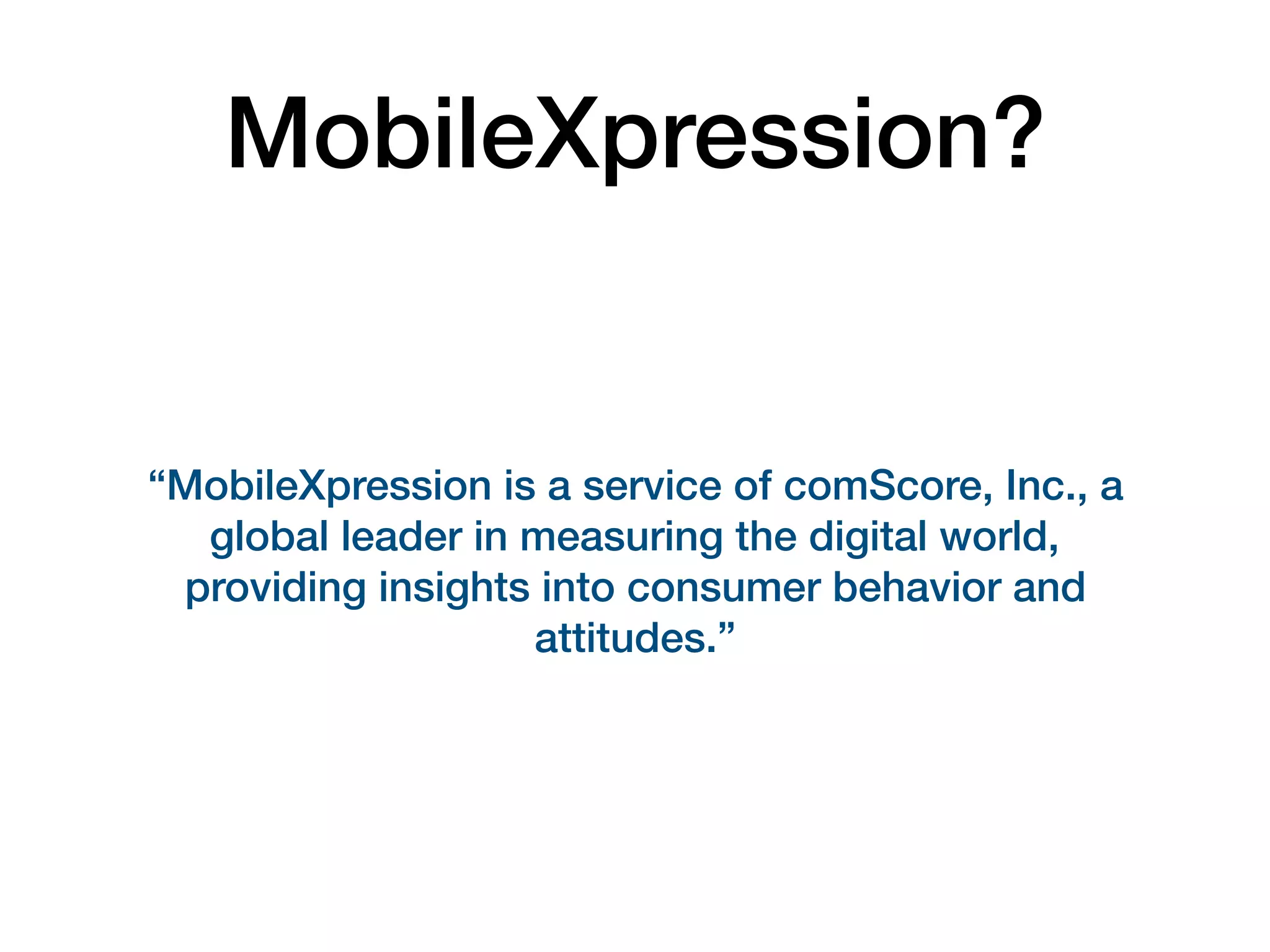 MobileXpression?
“MobileXpression is a service of comScore, Inc., a
global leader in measuring the digital world,
providing insights into consumer behavior and
attitudes.”
 