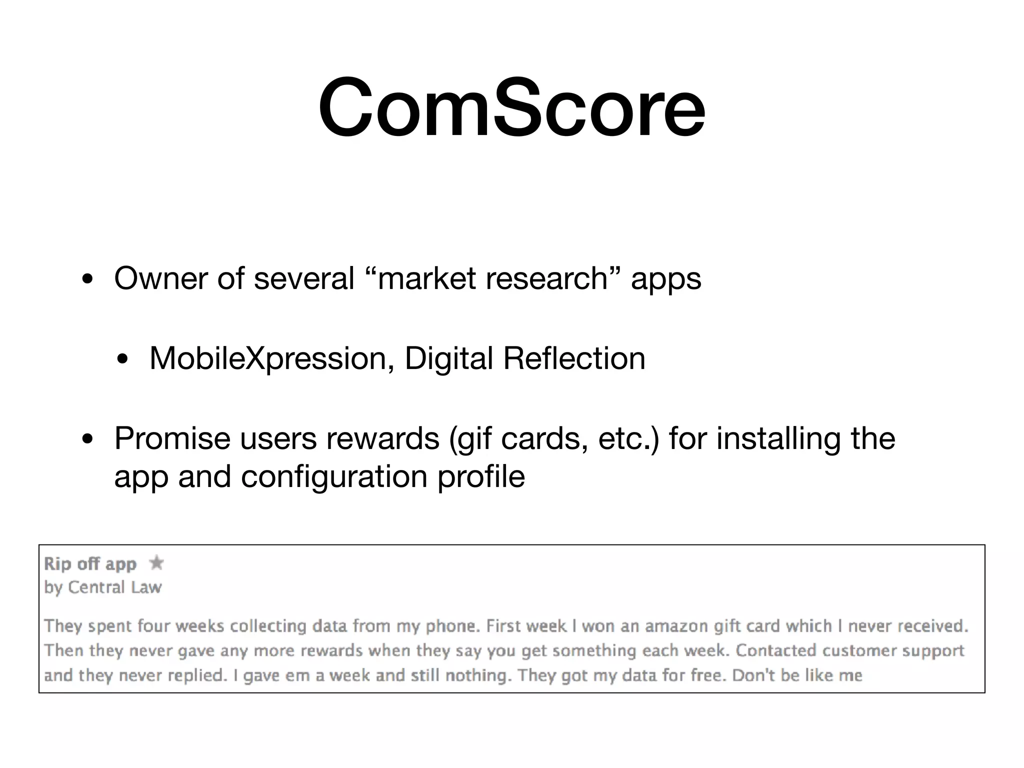 ComScore
• Owner of several “market research” apps

• MobileXpression, Digital Reﬂection

• Promise users rewards (gif cards, etc.) for installing the
app and conﬁguration proﬁle
 