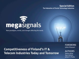 Special Edition
                                                       The Federation of Finnish Technology Industries




 New paradigms, trends, and changes affecting the world.




                                                                                        FOREWORD
                                                                                        Jukka Viitasaari
Competitiveness of Finland’s IT &                                                       AUTHORS
Telecom Industries Today and Tomorrow                                                   Teemu Arina
                                                                                        Sam Inkinen
                                                                                        Juhani V. Parda
 