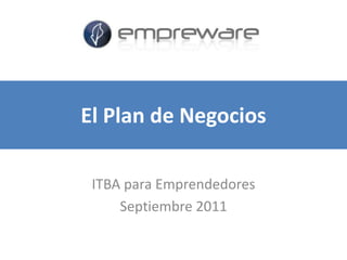 El Plan de Negocios

 ITBA para Emprendedores
     Septiembre 2011
 
