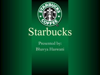 Starbucks
  Presented by:
 Bhavya Haswani
 