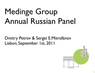 Medinge Group
Annual Russian Panel
Dmitry Petrov & Sergei E.Mitrofánov
Lisbon; September 1st, 2011




                                      1
 