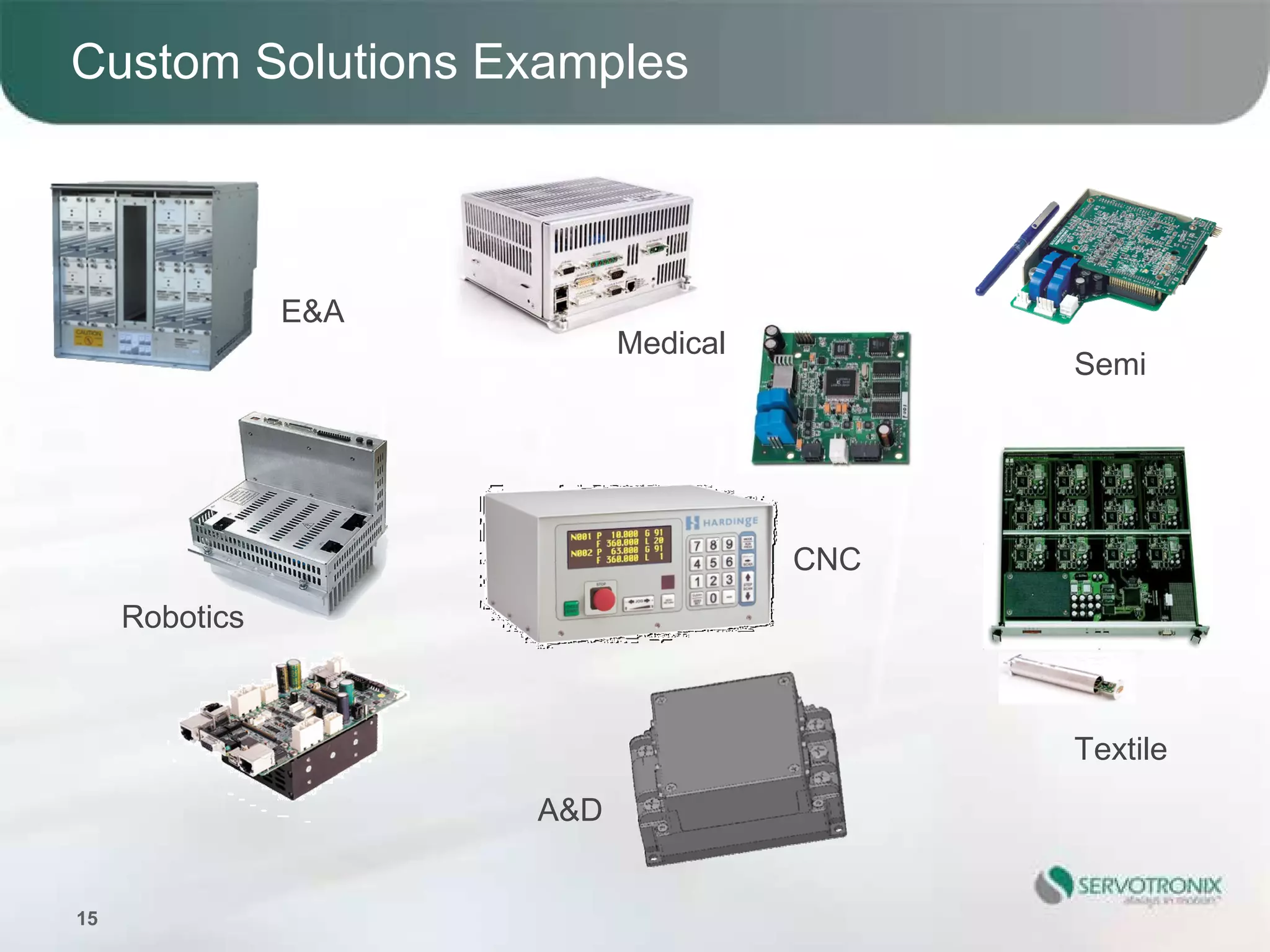 Custom Solutions Examples



                E&A
                            Medical
                                            Semi




                                      CNC
     Robotics



                                            Textile
                      A&D


15
 