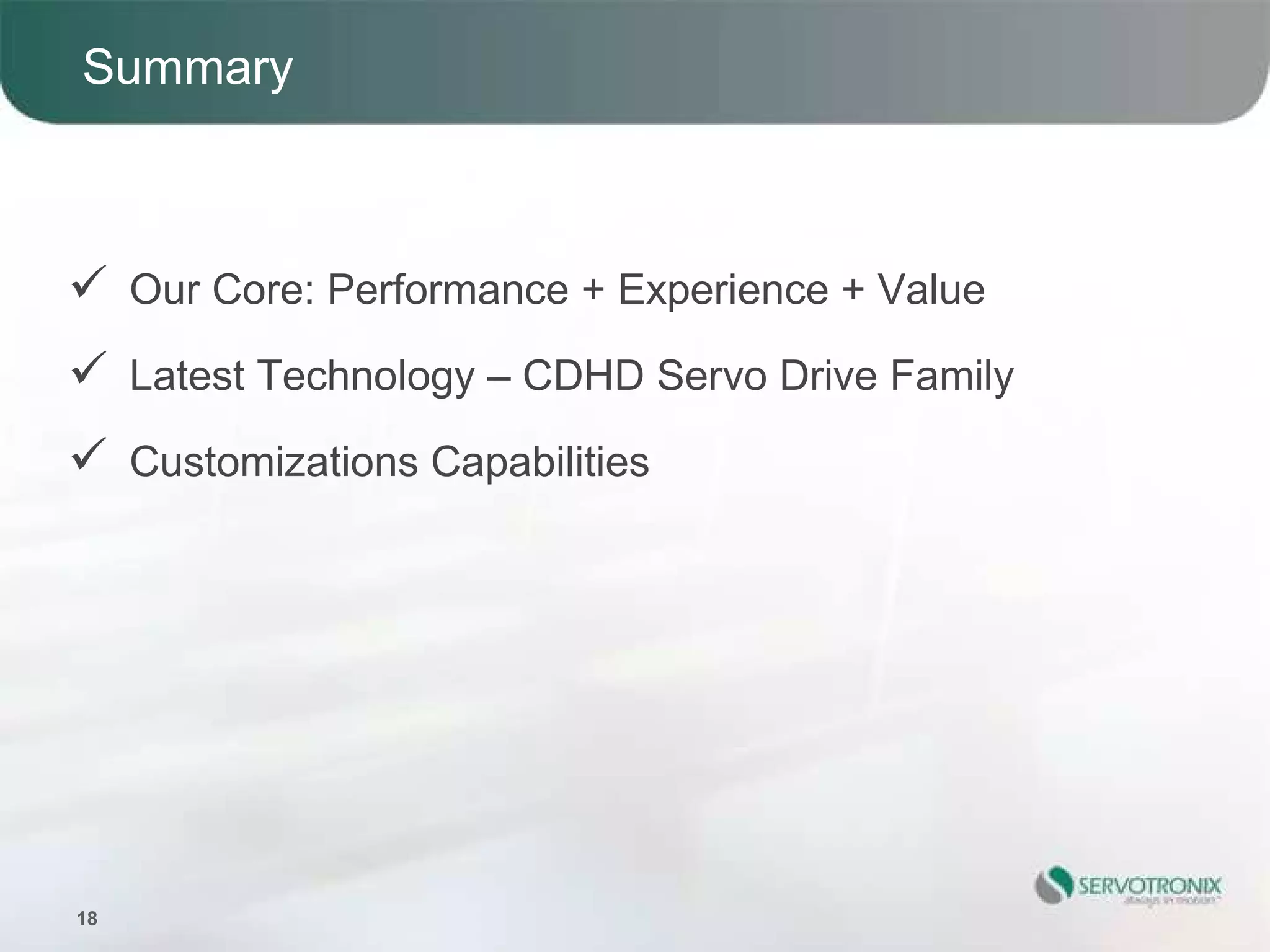 Summary



     Our Core: Performance + Experience + Value

     Latest Technology – CDHD Servo Drive Family

     Customizations Capabilities




18
 