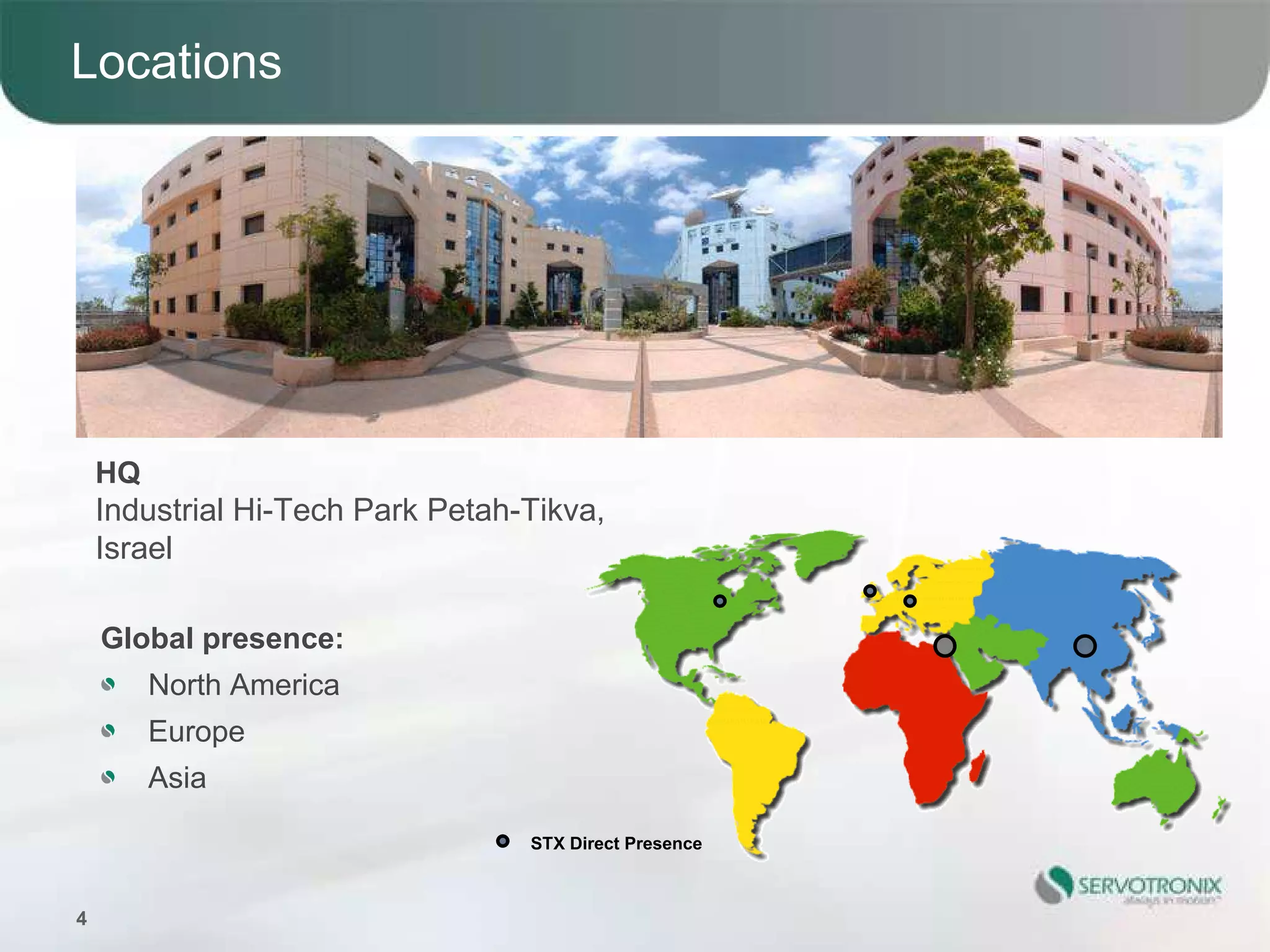 Locations




    HQ
    Industrial Hi-Tech Park Petah-Tikva,
    Israel

    Global presence:
         North America
         Europe
         Asia

                                  STX Direct Presence



4
 