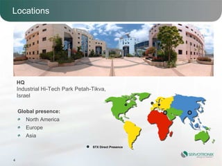 Locations




    HQ
    Industrial Hi-Tech Park Petah-Tikva,
    Israel

    Global presence:
         North America
         Europe
         Asia

                                  STX Direct Presence



4
 