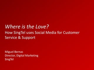 Where is the Love?   How SingTel uses Social Media for Customer Service & Support Miguel Bernas Director, Digital Marketing SingTel 